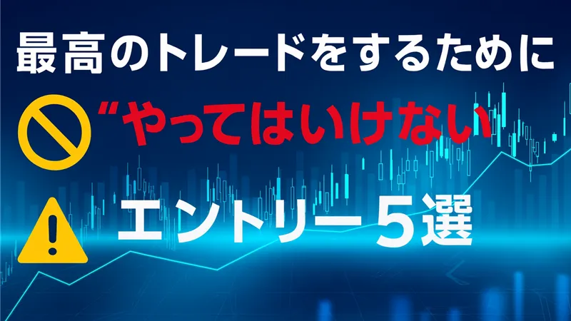 最高のトレードをするために”やってはいけない”エントリー5選